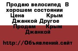 Продаю велосипед. В хорошем состоянии. › Цена ­ 4 000 - Крым, Джанкой Другое » Продам   . Крым,Джанкой